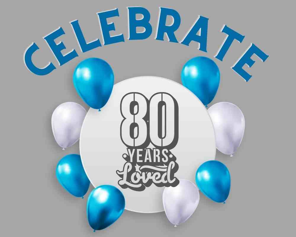 80 years loved:  Celebrate! Celebrate 80 years loved sign surrounded by balloons.