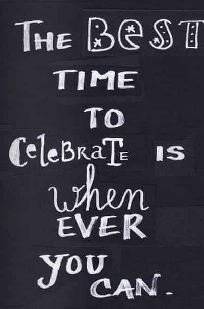 Never pass up an opportunity to celebrate. The best time to celebrate is whenever you can chalkboard sign.